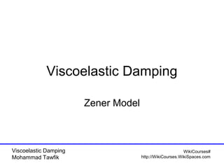 Viscoelastic Damping
Zener Model

Viscoelastic Damping
Mohammad Tawfik

WikiCourses#
http://WikiCourses.WikiSpaces.com

 