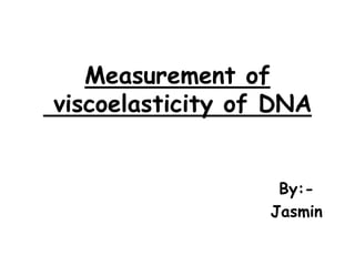 Measurement of
viscoelasticity of DNA
By:Jasmin

 