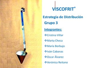 VISCOFRIT® Estrategia de Distribución Grupo 3 Integrantes: ,[object Object]