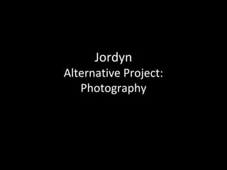 Jordyn
Alternative Project:
   Photography
 