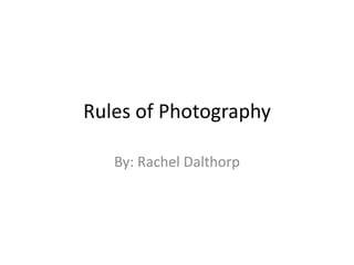 Rules of Photography

   By: Rachel Dalthorp
 