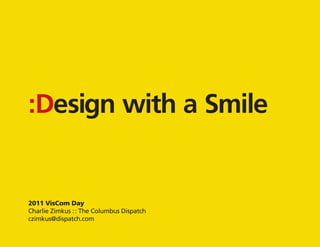 n
 :Desig mile
w ith a S




    :Design with a Smile


    2011 VisCom Day
    Charlie Zimkus : : The Columbus Dispatch
    czimkus@dispatch.com
 