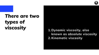 Dynamic viscosity, also
known as absolute viscosity
Kinematic viscosity
1.
2.
There are two
types of
viscosity
It's easier for your audience to follow
 