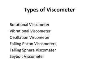 Types of Viscometer
•
Rotational Viscometer
•
Vibrational Viscometer
•
Oscillation Viscometer
•
Falling Piston Viscometers
•
Falling Sphere Viscometer
•
Saybolt Viscometer
 