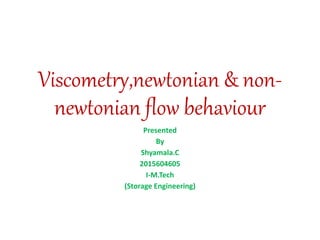 Viscometry,newtonian & non-
newtonian flow behaviour
Presented
By
Shyamala.C
2015604605
I-M.Tech
(Storage Engineering)
 