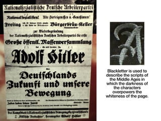 Blackletter is used to
describe the scripts of
the Middle Ages in
which the darkness of
the characters
overpowers the
whiteness of the page.
 