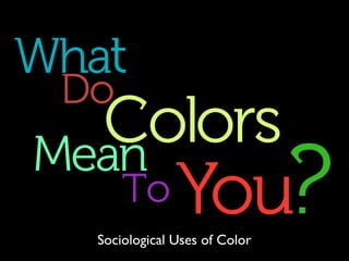What
Do
Colors
Mean
To You?
Sociological Uses of Color
 