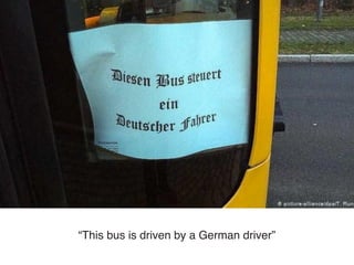 “This bus is driven by a German driver”
 