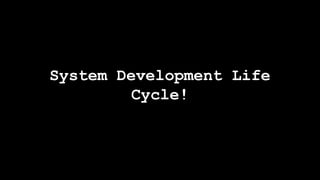System Development Life 
Cycle! 
 