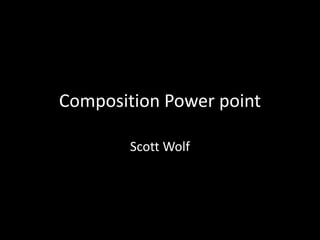 Composition Power point
Scott Wolf
 