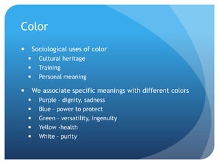 ColorSociological uses of colorCultural heritageTrainingPersonal meaningWe associate specific meanings with different colorsPurple – dignity, sadnessBlue – power to protectGreen – versatility, ingenuityYellow -healthWhite - purity
