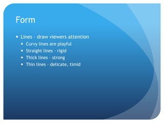 FormLines – draw viewers attentionCurvy lines are playfulStraight lines – rigidThick lines – strongThin lines – delicate, timid
