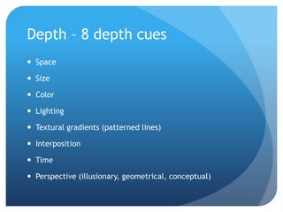 Depth – 8 depth cuesSpaceSizeColorLightingTextural gradients (patterned lines)InterpositionTimePerspective (illusionary, geometrical, conceptual)