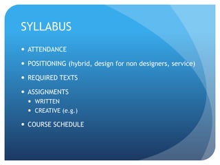SYLLABUSATTENDANCEPOSITIONING (hybrid, design for non designers, service)REQUIRED TEXTSASSIGNMENTS WRITTEN CREATIVE (e.g.)COURSE SCHEDULE
