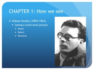 CHAPTER 1: How we seeAldous Huxley (1894-1963)Seeing a multi-level processSenseSelectPerceive