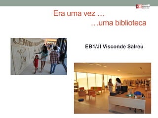 Era uma vez …
…uma biblioteca
EB1/JI Visconde Salreu

 