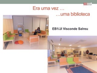 Era uma vez …
…uma biblioteca
EB1/JI Visconde Salreu

 