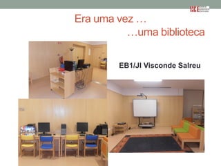 Era uma vez …
…uma biblioteca
EB1/JI Visconde Salreu

 