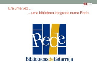 Era uma vez …
…uma biblioteca integrada numa Rede

 