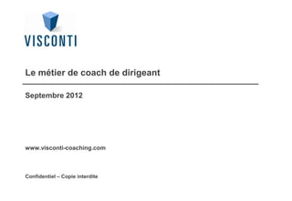 Confidentiel – Copie interdite
Le métier de coach de dirigeant
Septembre 2012
www.visconti-coaching.com
 
