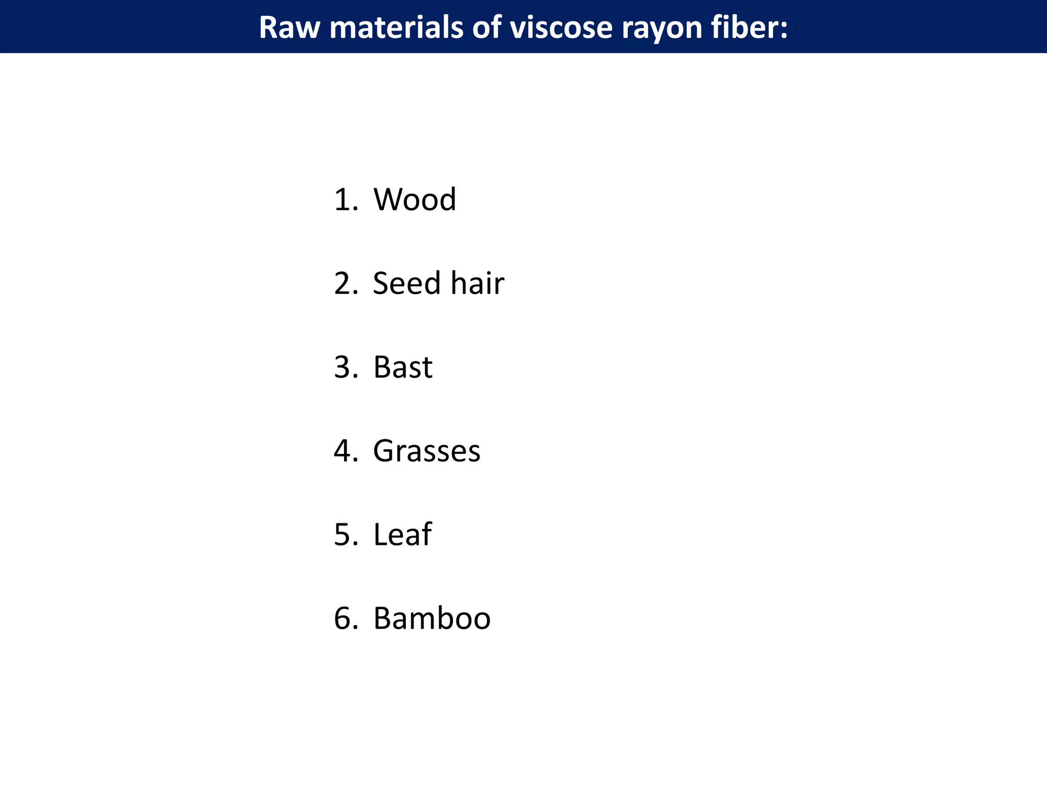 1. Wood
2. Seed hair
3. Bast
4. Grasses
5. Leaf
6. Bamboo
Raw materials of viscose rayon fiber:
 