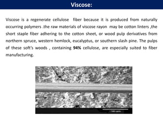 Viscose is a cellulosic man-made of artificial fiber. The starting material
for the production of filaments and staple fib...