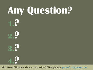 Any Question? 
1.? 
2.? 
3.? 
4.? 
Md. Yousuf Hossain, Green University Of Bangladesh, yousuf_te@yahoo.com  