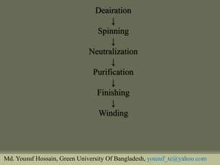 Deairation 
↓ 
Spinning 
↓ 
Neutralization 
↓ 
Purification 
↓ 
Finishing 
↓ 
Winding 
Md. Yousuf Hossain, Green University Of Bangladesh, yousuf_te@yahoo.com  