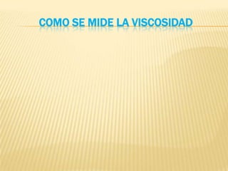 COMO SE MIDE LA VISCOSIDAD
 