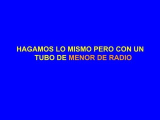 HAGAMOS LO MISMO PERO CON UN
   TUBO DE MENOR DE RADIO
 