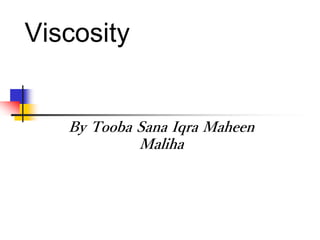 Viscosity
By Tooba Sana Iqra Maheen
Maliha
 