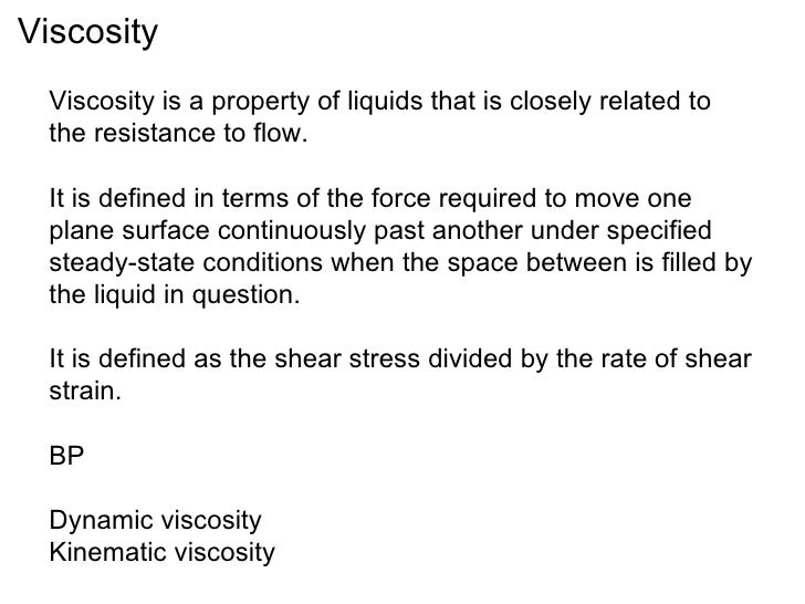 Viscosity  Viscosity is a property of liquids that is closely related to  the resistance to flow.  It is defined in terms ...