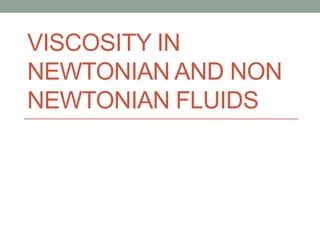 VISCOSITY IN
NEWTONIAN AND NON
NEWTONIAN FLUIDS

 