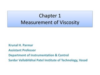 Chapter 1
Measurement of Viscosity
Krunal H. Parmar
Assistant Professor
Department of Instrumentation & Control
Sardar Vallabhbhai Patel Institute of Technology, Vasad
 