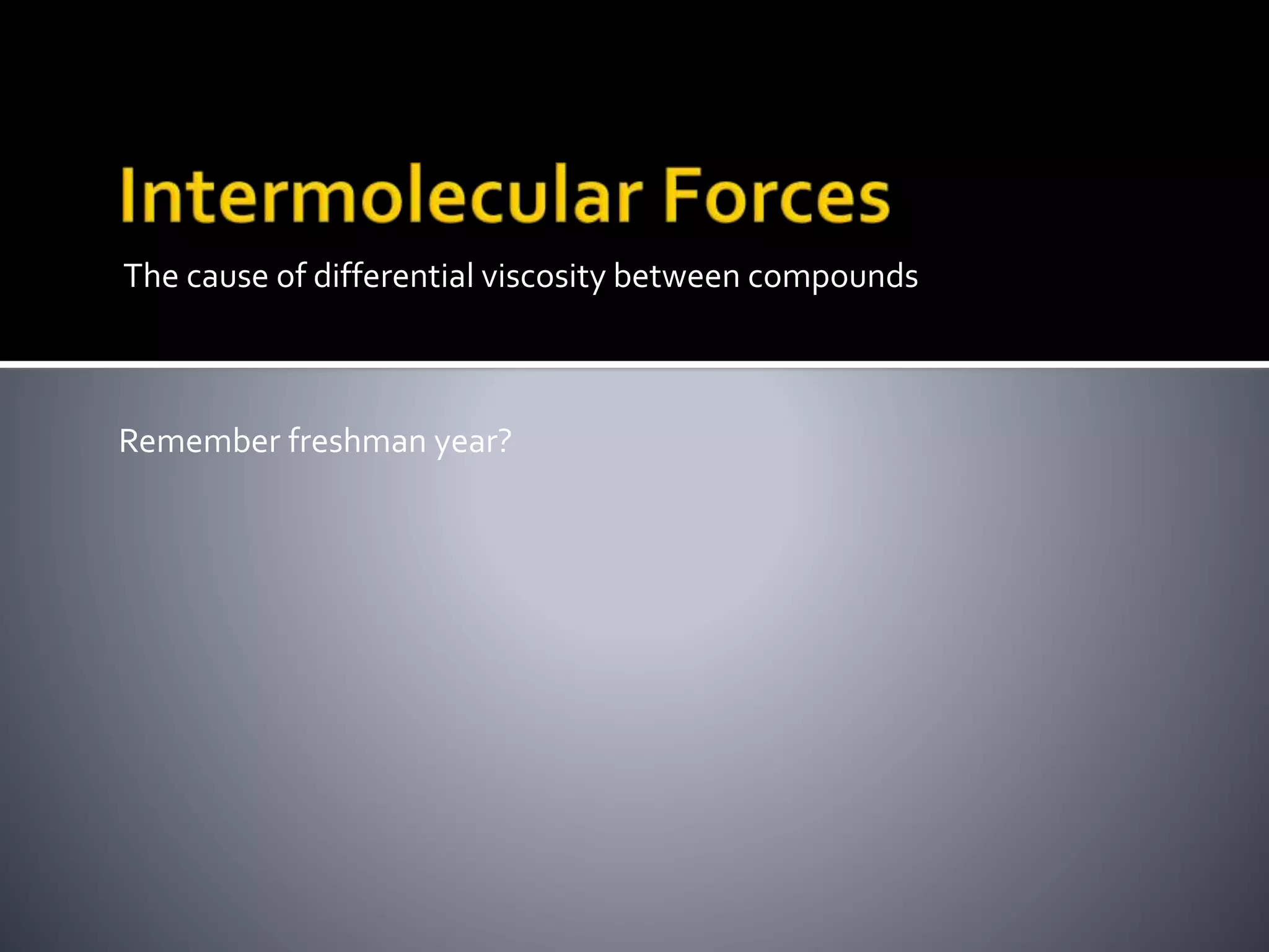 The cause of differential viscosity between compounds
Remember freshman year?
 
