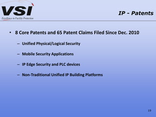 • 8 Core Patents and 65 Patent Claims Filed Since Dec. 2010
– Unified Physical/Logical Security
– Mobile Security Applications
– IP Edge Security and PLC devices
– Non-Traditional Unified IP Building Platforms
IP - Patents
19
 