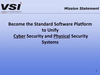Become the Standard Software Platform
to Unify
Cyber Security and Physical Security
Systems
Mission Statement
3
 