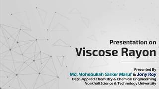 Presented By
Md. Mohebullah Sarker Maruf & Jony Roy
Dept. Applied Chemistry & Chemical Engineerning
Noakhali Science & Technology Univerisity
Viscose Rayon
Presentation on
 