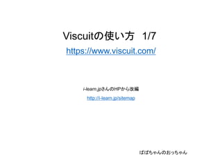 Viscuitの使い方 1/7
https://www.viscuit.com/
i-learn.jpさんのHPから改編
http://i-learn.jp/sitemap
ばばちゃんのおっちゃん
 