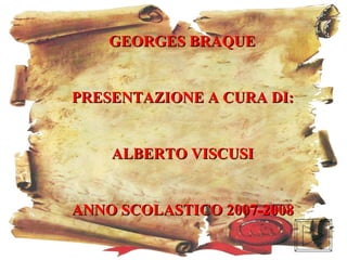 GEORGES BRAQUE


PRESENTAZIONE A CURA DI:


    ALBERTO VISCUSI


ANNO SCOLASTICO 2007-2008
 