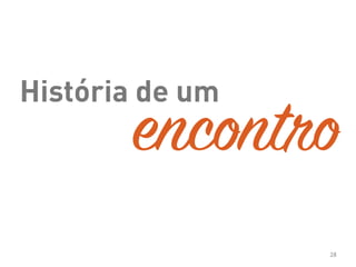 História de um
28
encontro
 