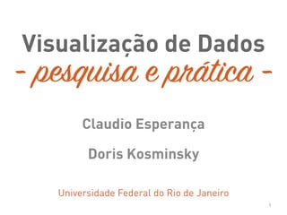 Visualização de Dados
Claudio Esperança
Doris Kosminsky
Universidade Federal do Rio de Janeiro
1
- pesquisa e prática -
 