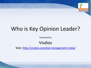 Who is Key Opinion Leader?
Presented by
Visdios
Web: http://visdios.com/kol-management-india/
 