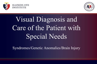 Visual Diagnosis and
Care of the Patient with
    Special Needs
Syndromes/Genetic Anomalies/Brain Injury
 