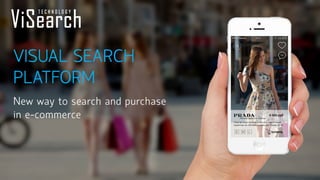 VISUAL SEARCH PLATFORM 
New way to search and purchase in e-commerce  