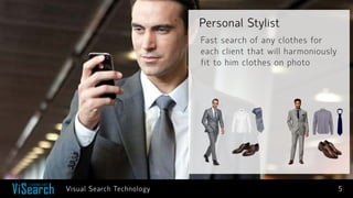 Personal Stylist 
5 
Fast search of any clothes for each client that will harmoniously fit to him clothes on photo 
Visual Search Technology  