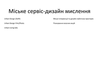 Міське сервіс-дизайн мислення
Urban Design (Delft)
Urban Design Film/Photo
Urban Living labs
Міські інтервенції та дизайн публічних просторів
Планування власних акцій
 