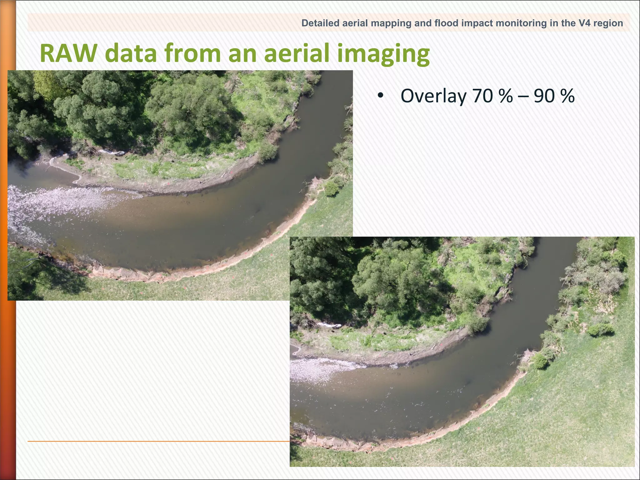 Detailed aerial mapping and flood impact monitoring in the V4 region

RAW data from an aerial imaging
• Overlay 70 % – 90 %

11

 