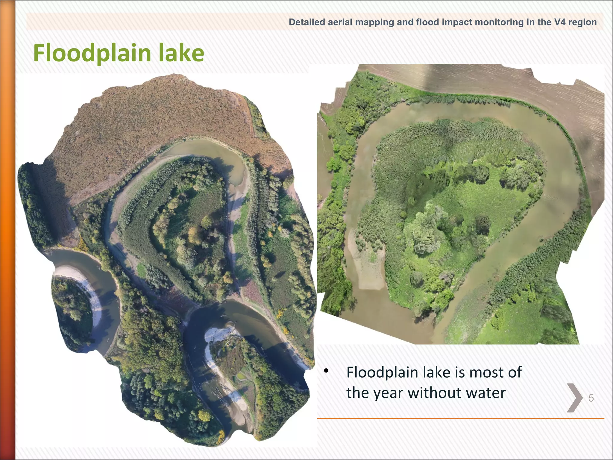 Detailed aerial mapping and flood impact monitoring in the V4 region

Floodplain lake

•

Floodplain lake is most of
the year without water

5

 