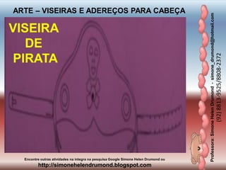 Professora:SimoneHelenDrumond-simone_drumond@hotmail.com
(92)8813-9525/8808-2372
Encontre outras atividades na integra na pesquisa Google Simone Helen Drumond ou
http://simonehelendrumond.blogspot.com
ARTE – VISEIRAS E ADEREÇOS PARA CABEÇA
VISEIRA
DE
PIRATA
 